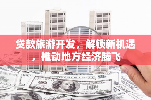 横山贷款旅游开发，解锁新机遇，推动地方经济腾飞