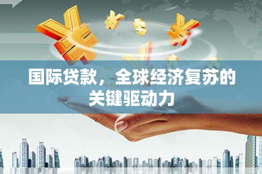 横山国际贷款，全球经济复苏的关键驱动力