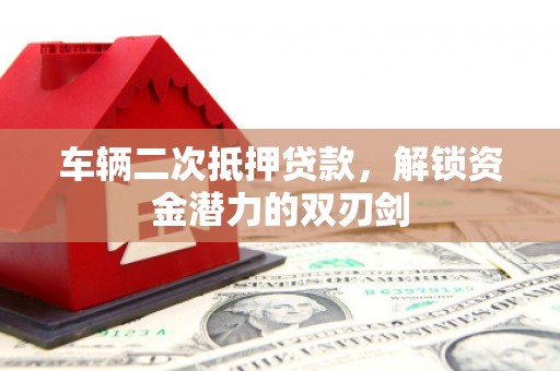 横山车辆二次抵押贷款，解锁资金潜力的双刃剑