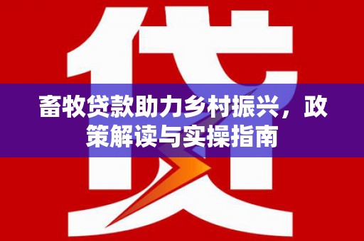 横山畜牧贷款助力乡村振兴，政策解读与实操指南