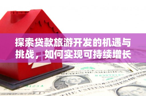 横山探索贷款旅游开发的机遇与挑战，如何实现可持续增长