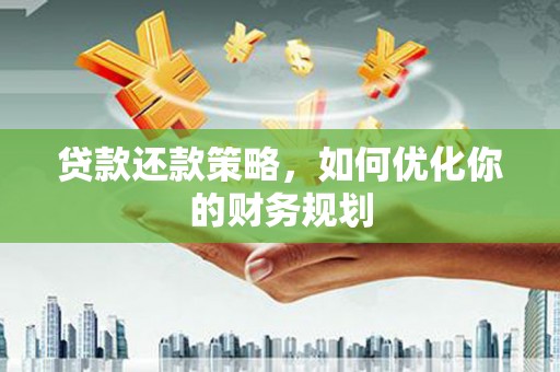 横山贷款还款策略，如何优化你的财务规划
