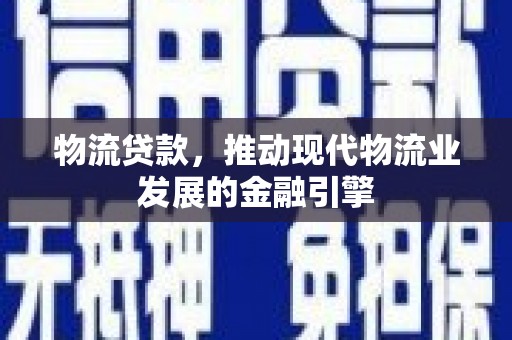 横山物流贷款，推动现代物流业发展的金融引擎