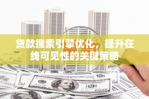 横山贷款搜索引擎优化，提升在线可见性的关键策略