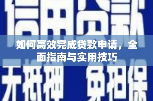 横山如何高效完成贷款申请，全面指南与实用技巧