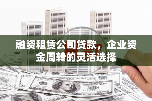 横山融资租赁公司贷款，企业资金周转的灵活选择