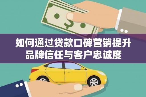 横山如何通过贷款口碑营销提升品牌信任与客户忠诚度