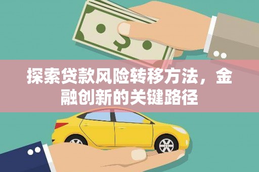横山探索贷款风险转移方法，金融创新的关键路径