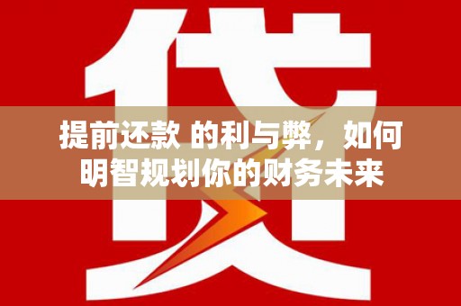 横山提前还款 的利与弊，如何明智规划你的财务未来