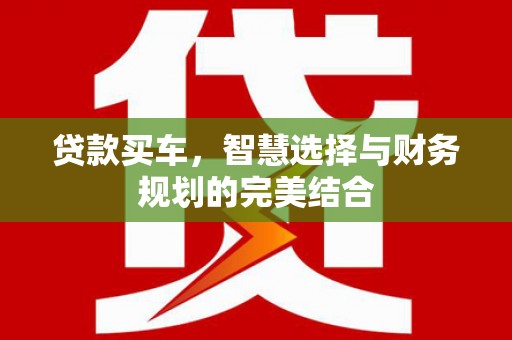 横山贷款买车，智慧选择与财务规划的完美结合