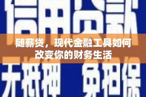 横山随薪贷，现代金融工具如何改变你的财务生活