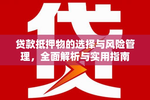 横山贷款抵押物的选择与风险管理，全面解析与实用指南