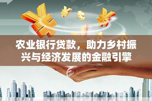 横山农业银行贷款，助力乡村振兴与经济发展的金融引擎