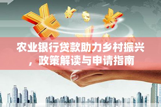 横山农业银行贷款助力乡村振兴，政策解读与申请指南