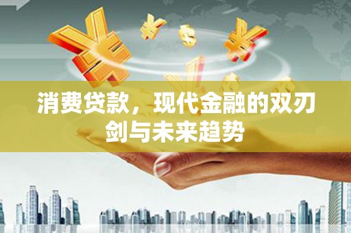 横山消费贷款，现代金融的双刃剑与未来趋势