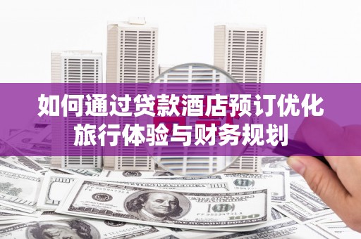 横山如何通过贷款酒店预订优化旅行体验与财务规划
