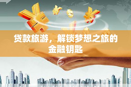 横山贷款旅游，解锁梦想之旅的金融钥匙