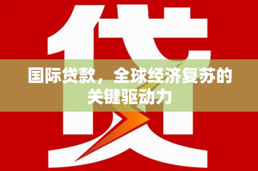 横山国际贷款，全球经济复苏的关键驱动力