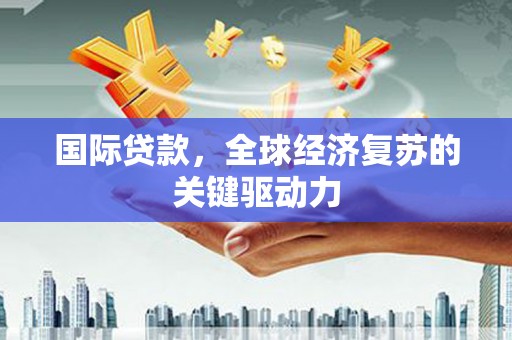 横山国际贷款，全球经济复苏的关键驱动力
