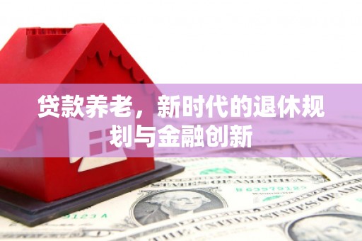 横山贷款养老，新时代的退休规划与金融创新