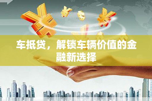 横山车抵贷，解锁车辆价值的金融新选择