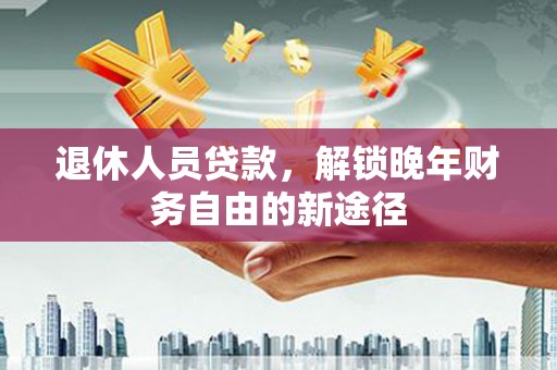 横山退休人员贷款，解锁晚年财务自由的新途径