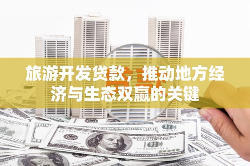 横山旅游开发贷款，推动地方经济与生态双赢的关键