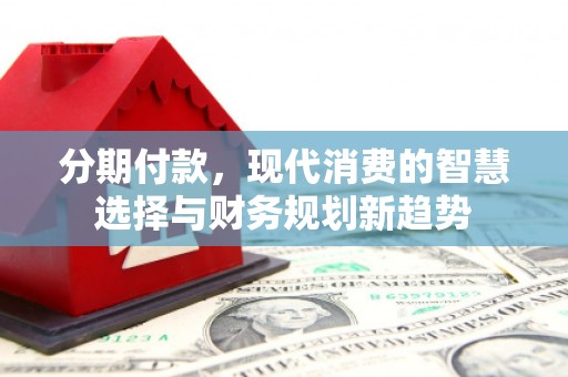 横山分期付款，现代消费的智慧选择与财务规划新趋势