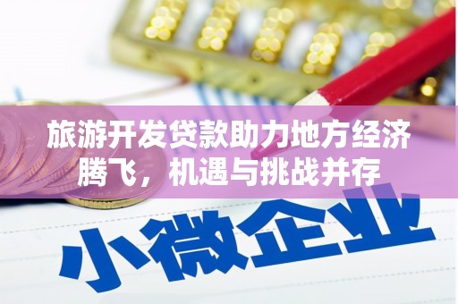 横山旅游开发贷款助力地方经济腾飞，机遇与挑战并存