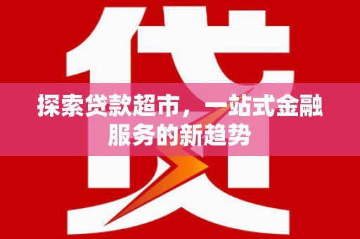 横山探索贷款超市，一站式金融服务的新趋势