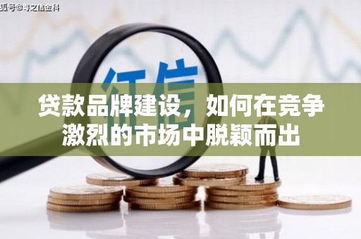 横山贷款品牌建设，如何在竞争激烈的市场中脱颖而出