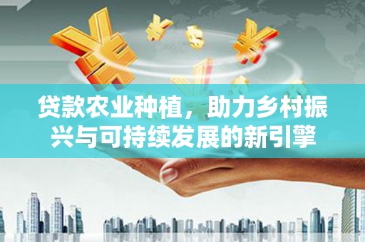 横山贷款农业种植，助力乡村振兴与可持续发展的新引擎
