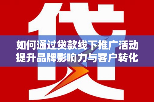 横山如何通过贷款线下推广活动提升品牌影响力与客户转化率