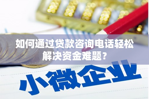 横山如何通过贷款咨询电话轻松解决资金难题？