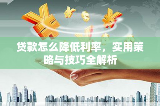 横山贷款怎么降低利率，实用策略与技巧全解析