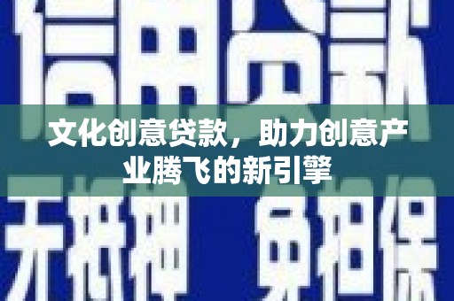横山文化创意贷款，助力创意产业腾飞的新引擎