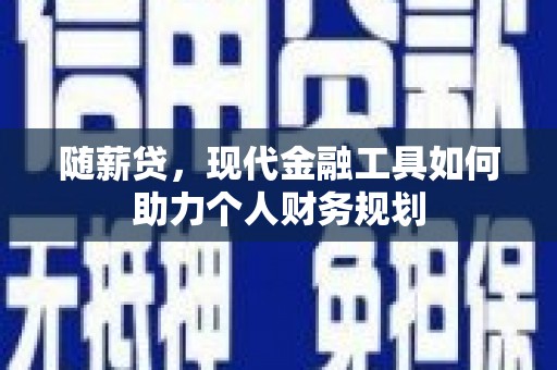 横山随薪贷，现代金融工具如何助力个人财务规划