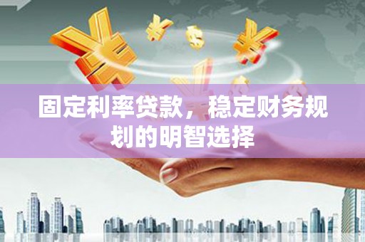 横山固定利率贷款，稳定财务规划的明智选择
