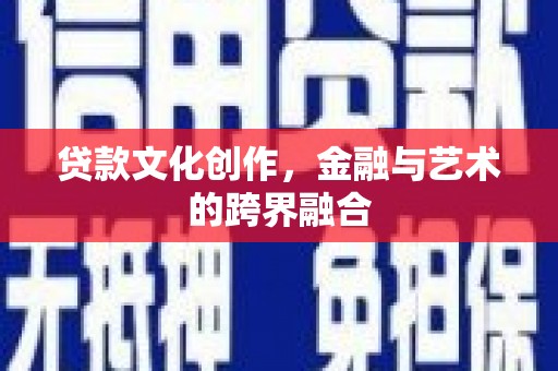 横山贷款文化创作，金融与艺术的跨界融合