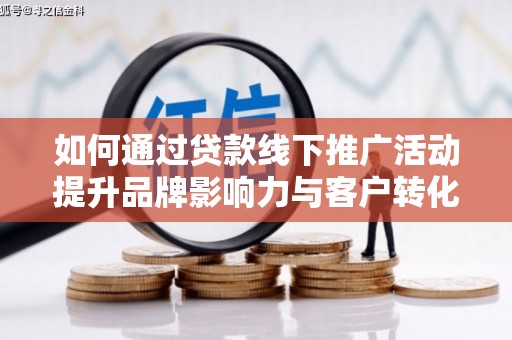 横山如何通过贷款线下推广活动提升品牌影响力与客户转化率