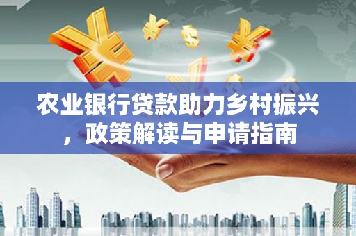 横山农业银行贷款助力乡村振兴，政策解读与申请指南