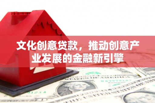 横山文化创意贷款，推动创意产业发展的金融新引擎