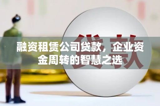 横山融资租赁公司贷款，企业资金周转的智慧之选