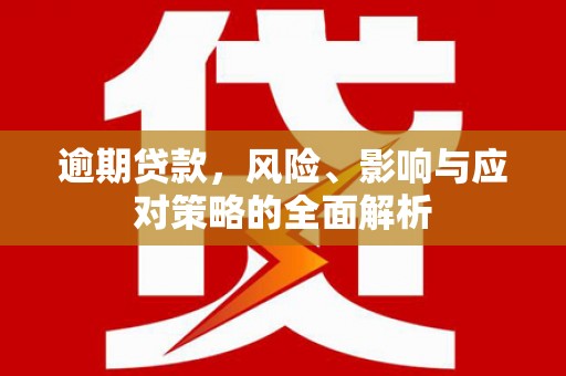 横山逾期贷款，风险、影响与应对策略的全面解析