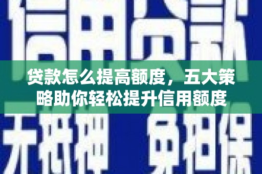 横山贷款怎么提高额度，五大策略助你轻松提升信用额度