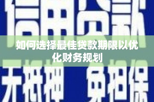 横山如何选择最佳贷款期限以优化财务规划