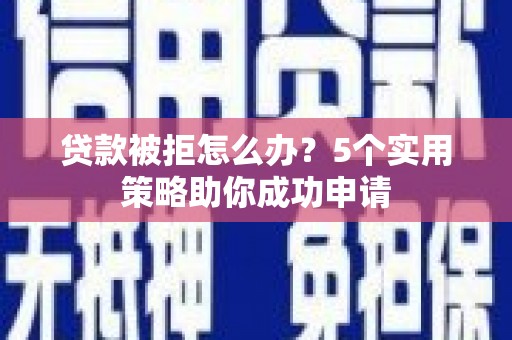 横山贷款被拒怎么办？5个实用策略助你成功申请