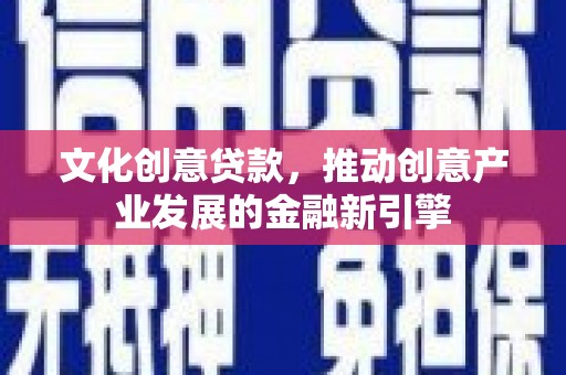 横山文化创意贷款，推动创意产业发展的金融新引擎