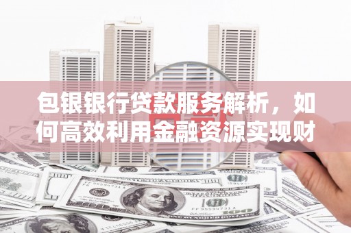 横山包银银行贷款服务解析，如何高效利用金融资源实现财富增长