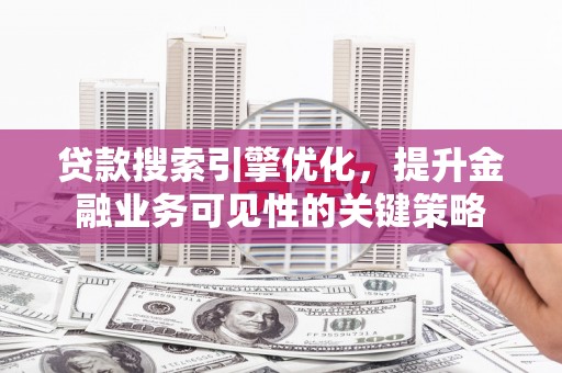 横山贷款搜索引擎优化，提升金融业务可见性的关键策略
